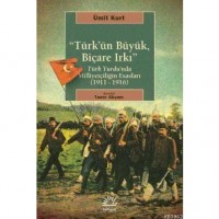 Türk`ün Büyük, Biçare Irkı; Türk Yurdunda Milliyetçiliğin Esasları 1911-1916