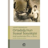 Ortadoğu`nun Siyasal Sosyolojisi; Arap İsyanlarından Önce ve Sonra