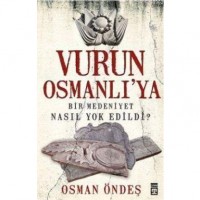 Vurun Osmanlı`ya; Bir Medeniyet Nasıl Yok Edildi?