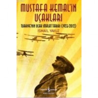 Mustafa Kemal`in Uçakları; Türkiye`nin Uçak İmalat Tarihi 1923-2012