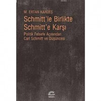 Schmitt`le Birlikte Schmitt`e Karşı; Politik Felsefe Açısından Carl Schmitt ve Düşüncesi
