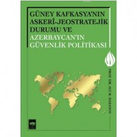 Güney Kafkasya`nın Askeri-Jeostratejik Durumu ve Azerbaycan`ın Güvenlik Politikası