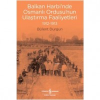 Balkan Harbi`nde Osmanlı Ordusu`nun Ulaştırma Faaliyetleri 1912-1913