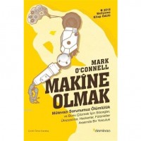Makine Olmak - Mütevazı Sorunumuz Ölümlülük; Ve Bunu Çözmek İçin Siborglar Ütopyacılar Hackerlar Fütüristler Arasında Bir Yolculuk