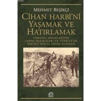 Cihan Harbi`ni Yaşamak ve Hatırlamak Osmanlı Askerlerinin Cephe Hatıraları ve Türkiye`de Birinci Dünya Savaşı Hafızası