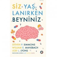 Siz Yaşlanırken Beyniniz; Beyninizin Sağlıklı Kalmasına ve Hastalıklarını Önlemeye Yönelik Rehberiniz