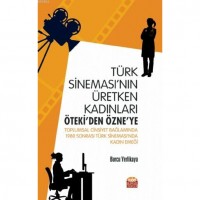 Türk Sineması`nın Üretken Kadınları: Öteki`den Özne`ye; Toplumsal Cinsiyet Bağlamında 1980 Sonrası Türk Sineması`nda Kadın Emeği