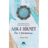 Aşk-ı Hikmet Pir-i Türkistan; Hoca Ahmet Yesevi Divanı`dan Hikmetler
