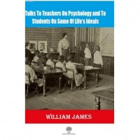 Talks To Teachers On Psychology And To Students On Some Of Life`s Ideals