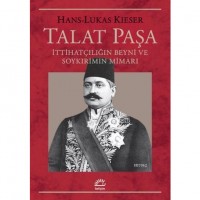 Talat Paşa; İttihatçılığın Beyni ve Soykırımın Mimarı