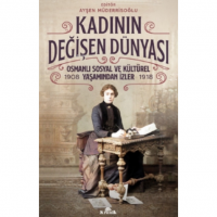 Kadının Değişen Dünyası;Osmanlı Sosyal ve Kültürel Yaşamından İzler  1908-1918 
