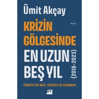 Krizin Gölgesinde En Uzun Beş Yıl 2018-2023 Türkiye`de Kriz, Siyaset Ve Sermaye