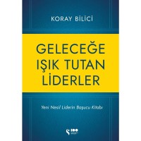 Geleceğe Işık Tutan Liderler Yeni Nesil Liderlerin Başucu Kitabı