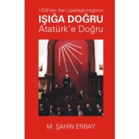 1939`dan Beri Uzaklaştırıldığımız Işığa Doğru Atatürk`e Doğru