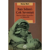 Batı İslam`ı Çok Sevmişti: Batı`nın İslam Siyasetleri ve İslamcılık