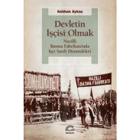 Devletin İşçisi Olmak: Nazilli Basma Fabrikası`nda İşçi Sınıfı Dinamikleri