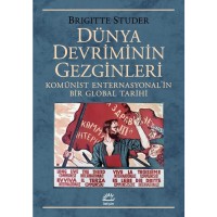 Dünya Devriminin Gezginleri: Komünist Enternasyonal`in Bir Global Tarihi