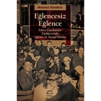 Eğlencesiz Eğlence: Erken Cumhuriyet Türkiyesi`nde Eğlence ve Siyasal iktidar