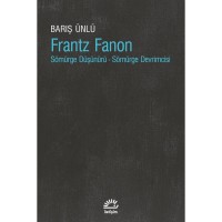 Frantz Fanon: Sömürge Düşünürü Sömürge Devrimcisi