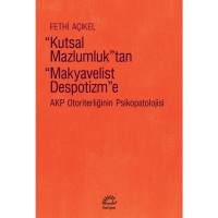 Kutsal Mazlumluk`tan Makyavelist Despotizm`e: Akp Otoriterliğinin Psikopatolojisi