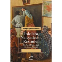 İnkılabı Nakşedecek Resimler: Tek Parti Döneminde Resim ve Siyaset